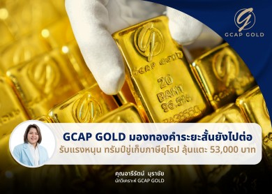 GCAP GOLD มองทองคำระยะสั้นยังไปต่อ รับแรงหนุน ‘ทรัมป์’ ขู่เก็บภาษียุโรป ลุ้นแตะ 53,000 บาท