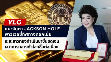 YLG แนะจับตา Jackson Hole พาวเวลบ่งชี้ทิศทางดอกเบี้ยเฟด ระยะยาวทองคำเป็นขาขึ้น สิ้นปีลุ้น ATH รับธนาคารกลางทั่วโลกซื้อต่อเนื่อง