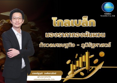“โกลเบล็ก” มองราคาทองผันผวน กังวลเศรษฐกิจ-ภูมิรัฐศาสตร์